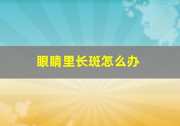 眼睛里长斑怎么办