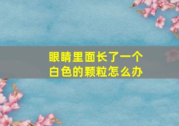 眼睛里面长了一个白色的颗粒怎么办