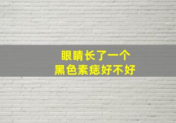 眼睛长了一个黑色素痣好不好