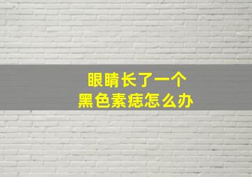 眼睛长了一个黑色素痣怎么办