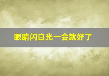 眼睛闪白光一会就好了