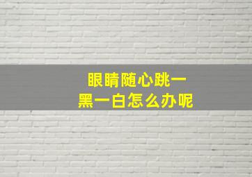 眼睛随心跳一黑一白怎么办呢