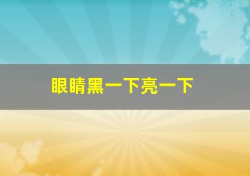 眼睛黑一下亮一下