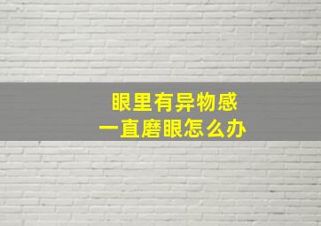 眼里有异物感一直磨眼怎么办