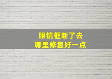 眼镜框断了去哪里修复好一点