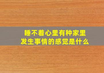 睡不着心里有种家里发生事情的感觉是什么