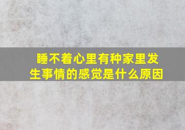 睡不着心里有种家里发生事情的感觉是什么原因