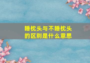 睡枕头与不睡枕头的区别是什么意思