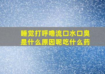 睡觉打呼噜流口水口臭是什么原因呢吃什么药