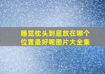 睡觉枕头到底放在哪个位置最好呢图片大全集