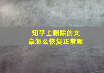 知乎上删除的文章怎么恢复正常呢