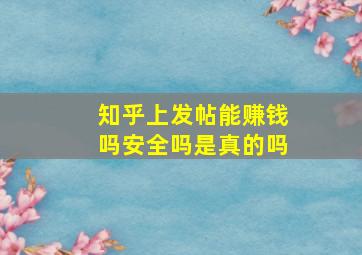 知乎上发帖能赚钱吗安全吗是真的吗