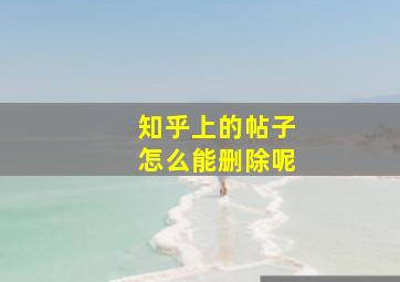 知乎上的帖子怎么能删除呢