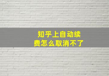 知乎上自动续费怎么取消不了