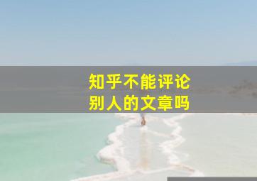 知乎不能评论别人的文章吗