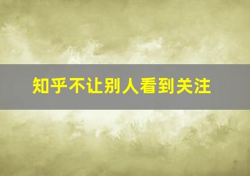 知乎不让别人看到关注