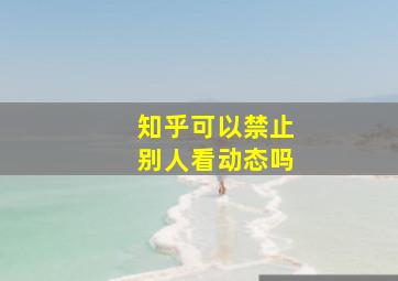 知乎可以禁止别人看动态吗