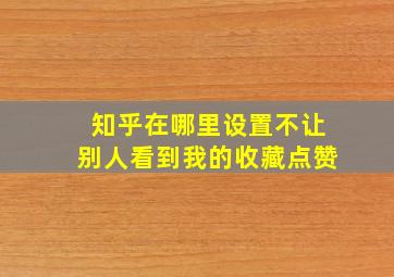 知乎在哪里设置不让别人看到我的收藏点赞