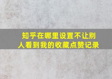 知乎在哪里设置不让别人看到我的收藏点赞记录