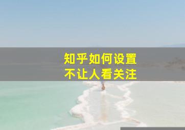 知乎如何设置不让人看关注