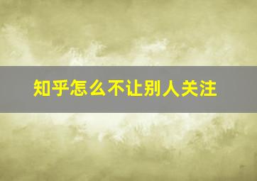 知乎怎么不让别人关注