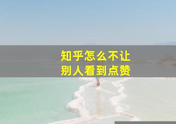 知乎怎么不让别人看到点赞