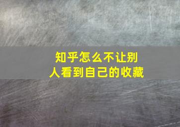 知乎怎么不让别人看到自己的收藏