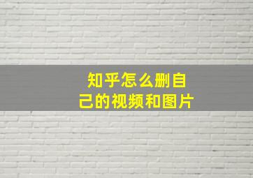 知乎怎么删自己的视频和图片