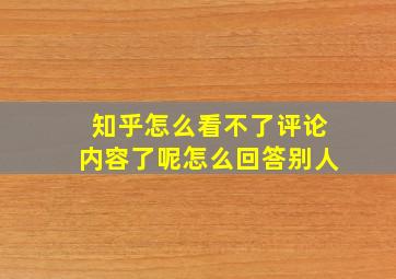 知乎怎么看不了评论内容了呢怎么回答别人