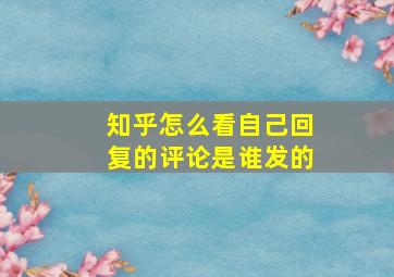 知乎怎么看自己回复的评论是谁发的