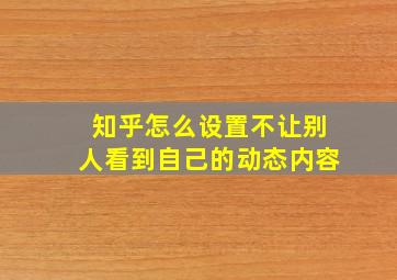 知乎怎么设置不让别人看到自己的动态内容