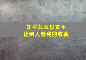 知乎怎么设置不让别人看我的收藏