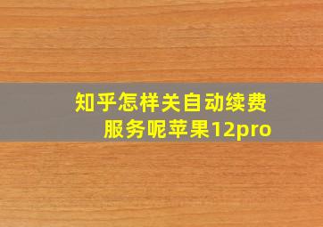 知乎怎样关自动续费服务呢苹果12pro