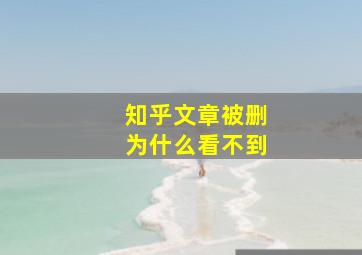 知乎文章被删为什么看不到