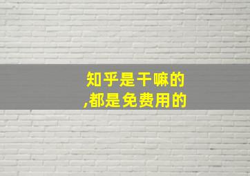 知乎是干嘛的,都是免费用的