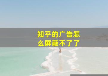 知乎的广告怎么屏蔽不了了