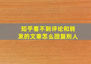 知乎看不到评论和转发的文章怎么回复别人