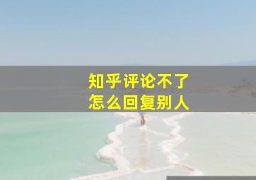 知乎评论不了怎么回复别人