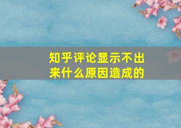 知乎评论显示不出来什么原因造成的