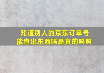 知道别人的京东订单号能查出东西吗是真的吗吗