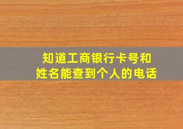 知道工商银行卡号和姓名能查到个人的电话