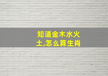 知道金木水火土,怎么算生肖