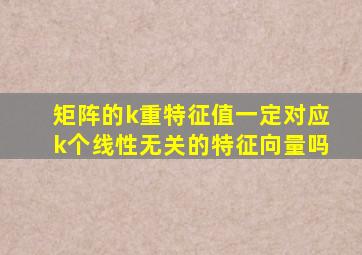 矩阵的k重特征值一定对应k个线性无关的特征向量吗