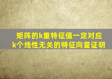 矩阵的k重特征值一定对应k个线性无关的特征向量证明