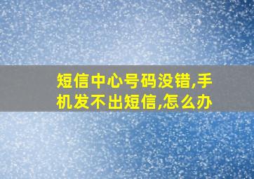 短信中心号码没错,手机发不出短信,怎么办