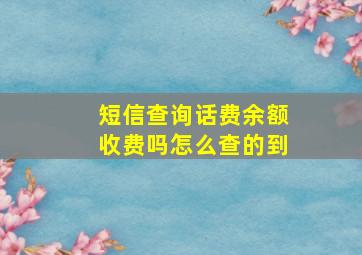 短信查询话费余额收费吗怎么查的到