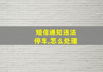 短信通知违法停车,怎么处理