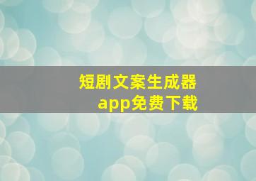 短剧文案生成器app免费下载