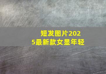 短发图片2025最新款女显年轻