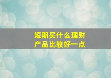 短期买什么理财产品比较好一点